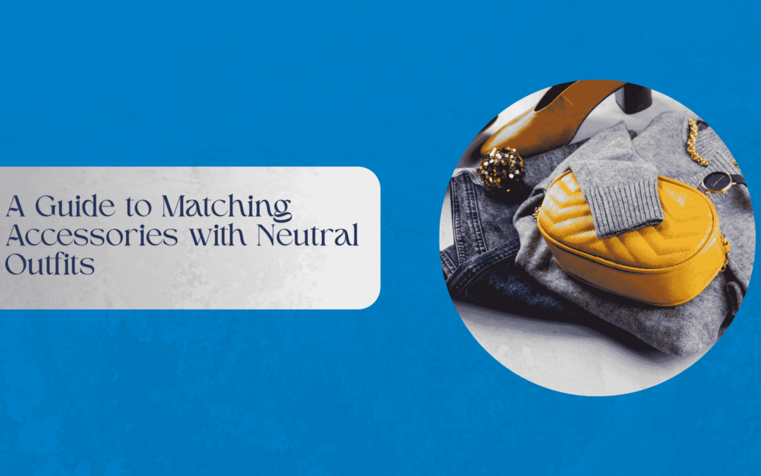 A Guide to Matching Accessories with Neutral Outfits