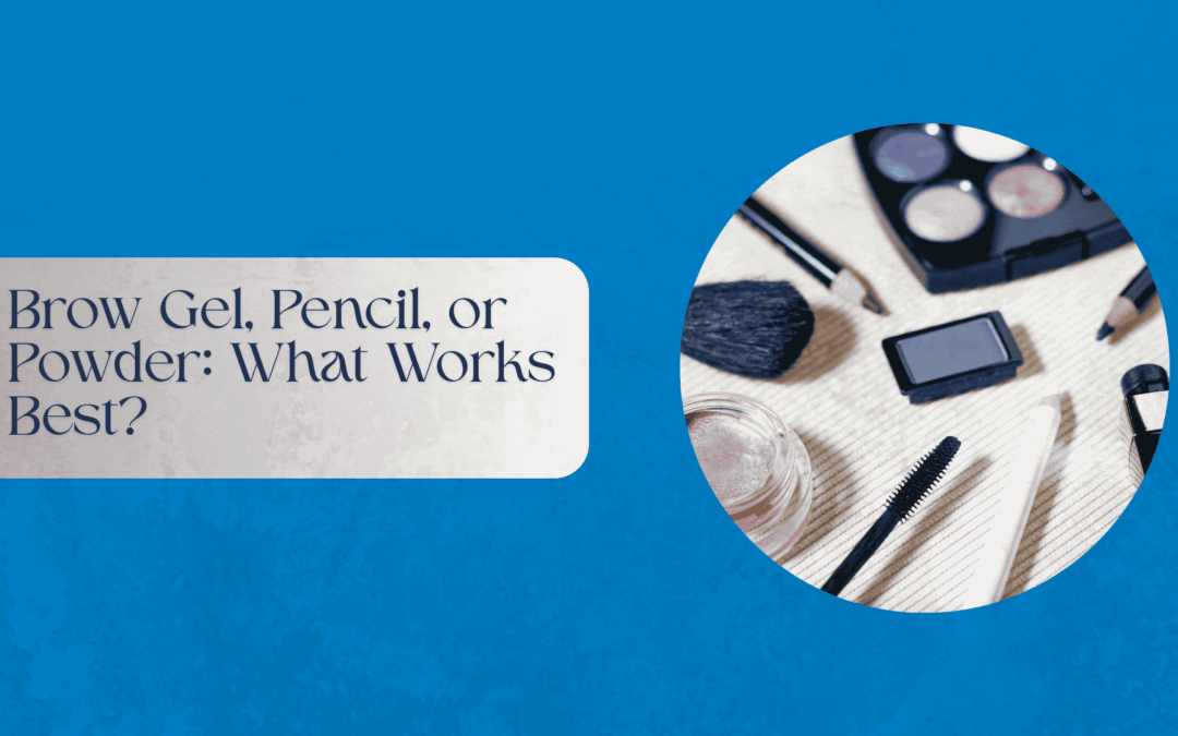 Brow Gel, Pencil, or Powder: What Works Best?