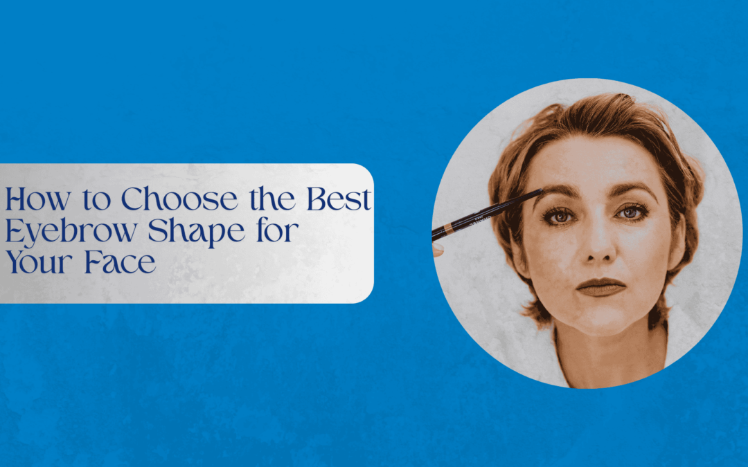 How to Choose the Best Eyebrow Shape for Your Face