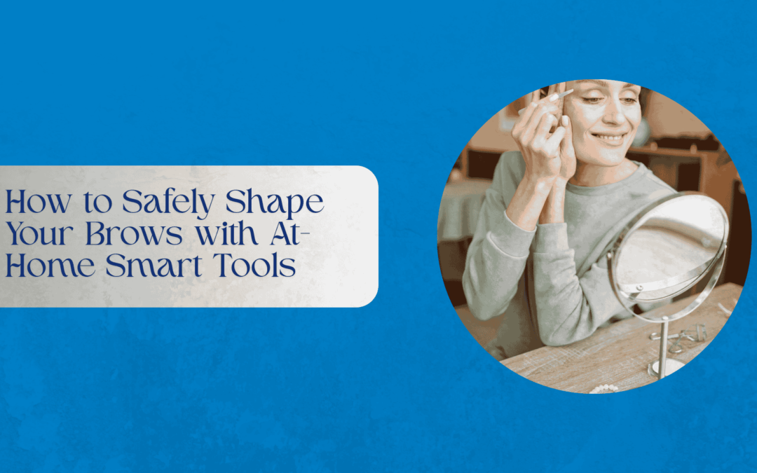 How to Safely Shape Your Brows with At-Home Smart Tools