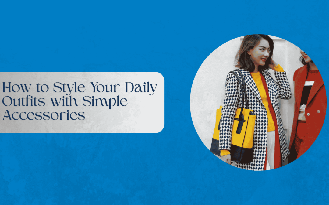 How to Style Your Daily Outfits with Simple Accessories