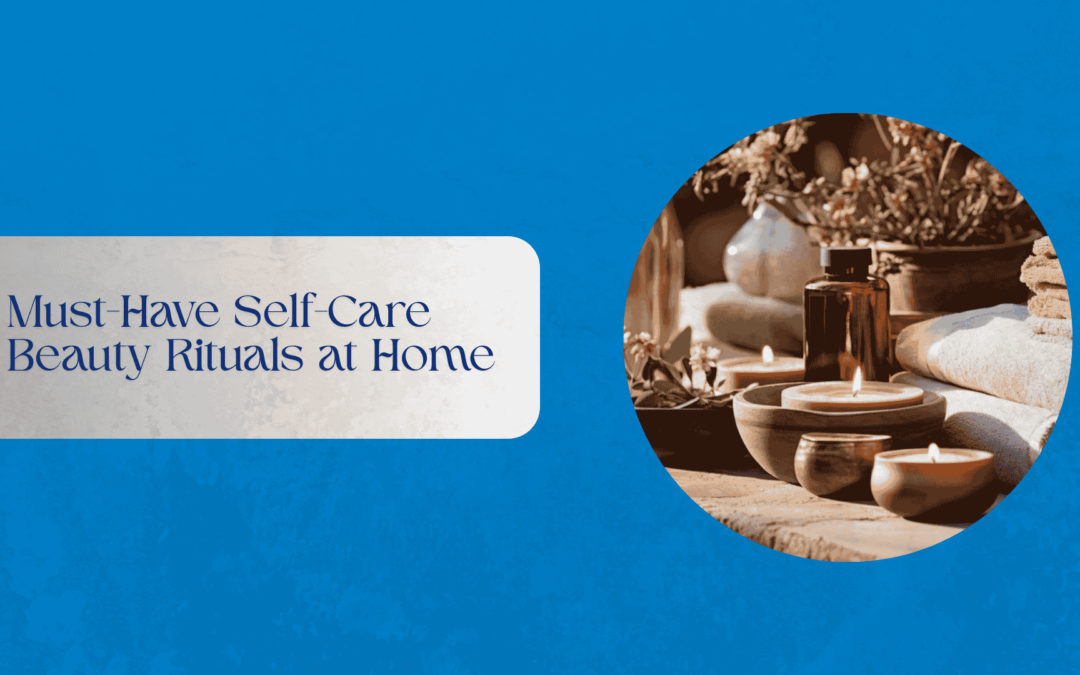 Must-Have Self-Care Beauty Rituals at Home